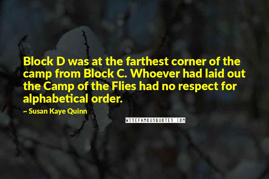 Susan Kaye Quinn Quotes: Block D was at the farthest corner of the camp from Block C. Whoever had laid out the Camp of the Flies had no respect for alphabetical order.