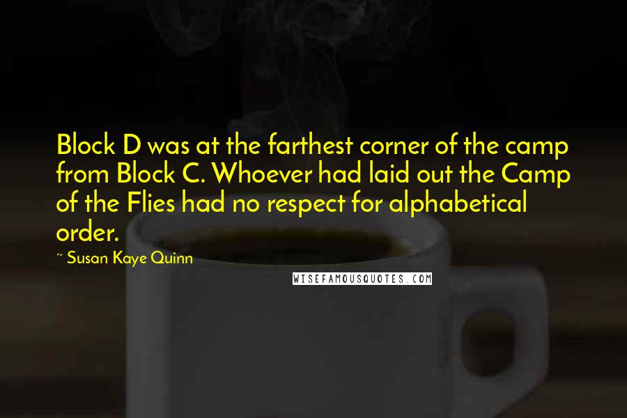 Susan Kaye Quinn Quotes: Block D was at the farthest corner of the camp from Block C. Whoever had laid out the Camp of the Flies had no respect for alphabetical order.