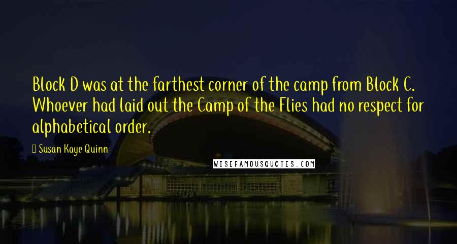 Susan Kaye Quinn Quotes: Block D was at the farthest corner of the camp from Block C. Whoever had laid out the Camp of the Flies had no respect for alphabetical order.