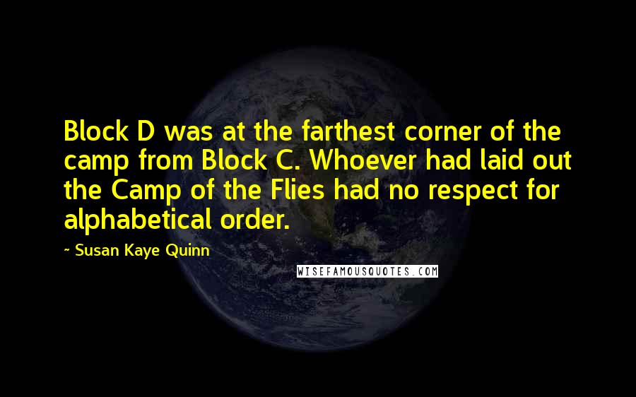 Susan Kaye Quinn Quotes: Block D was at the farthest corner of the camp from Block C. Whoever had laid out the Camp of the Flies had no respect for alphabetical order.