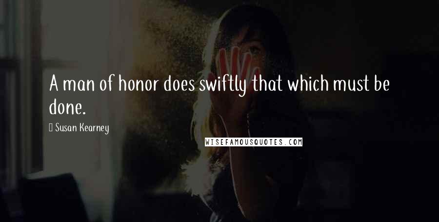 Susan Kearney Quotes: A man of honor does swiftly that which must be done.