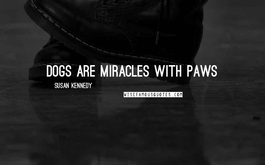 Susan Kennedy Quotes: Dogs are miracles with paws
