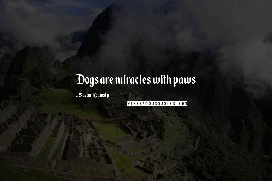 Susan Kennedy Quotes: Dogs are miracles with paws