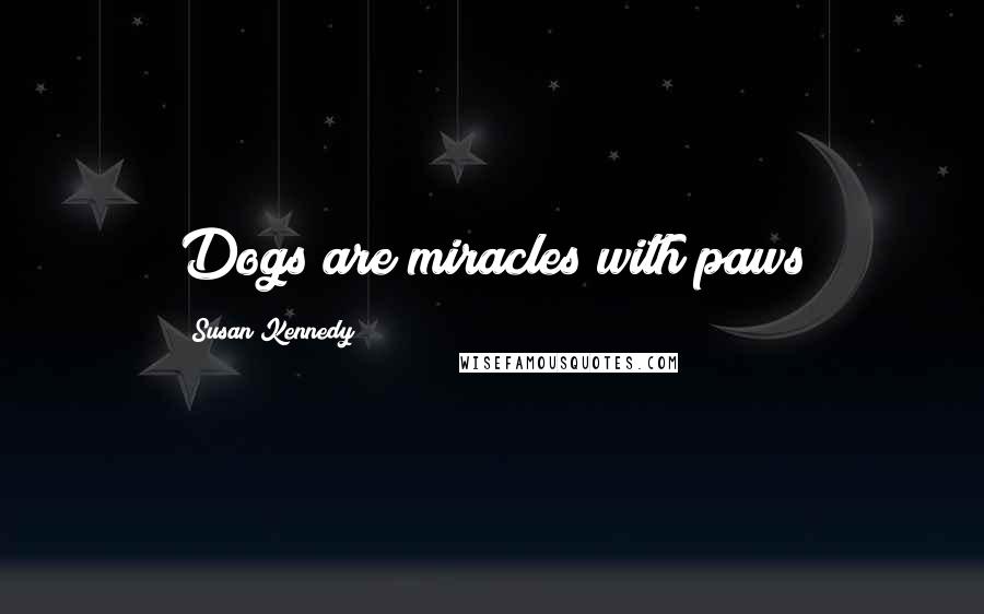 Susan Kennedy Quotes: Dogs are miracles with paws