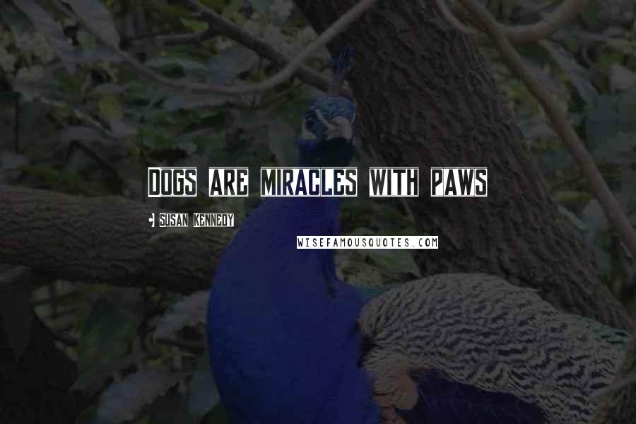 Susan Kennedy Quotes: Dogs are miracles with paws