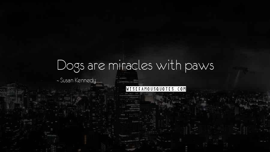 Susan Kennedy Quotes: Dogs are miracles with paws