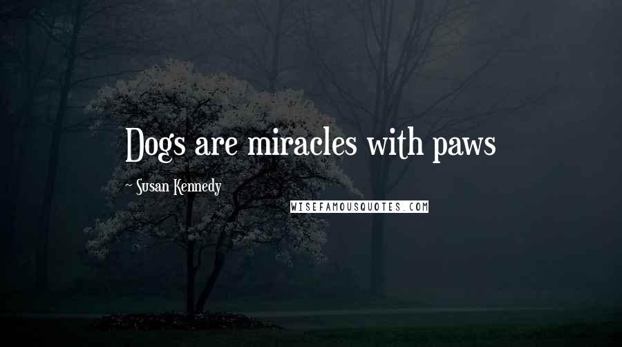 Susan Kennedy Quotes: Dogs are miracles with paws