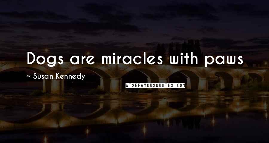 Susan Kennedy Quotes: Dogs are miracles with paws