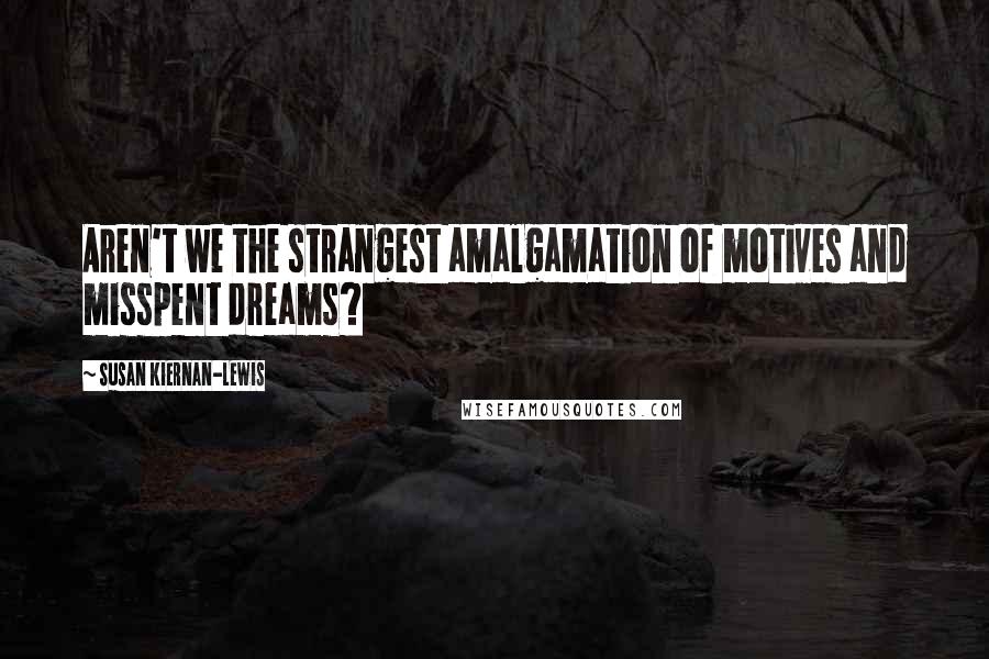 Susan Kiernan-Lewis Quotes: Aren't we the strangest amalgamation of motives and misspent dreams?