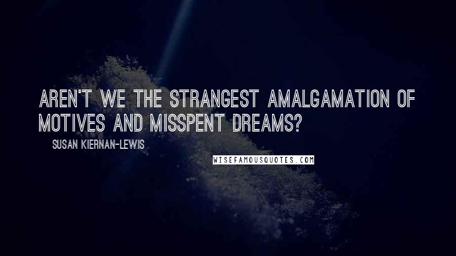 Susan Kiernan-Lewis Quotes: Aren't we the strangest amalgamation of motives and misspent dreams?