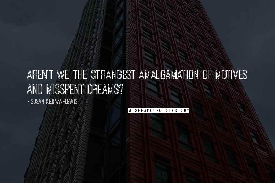 Susan Kiernan-Lewis Quotes: Aren't we the strangest amalgamation of motives and misspent dreams?