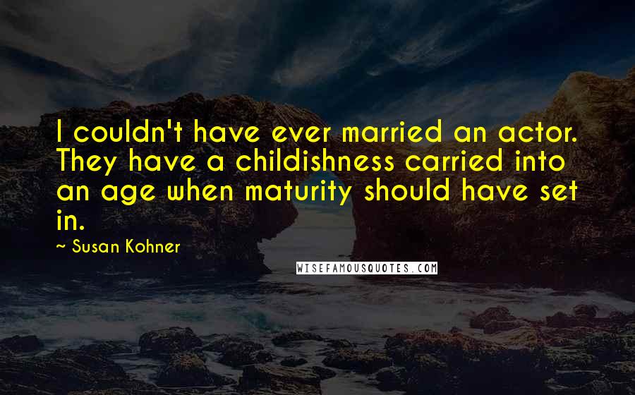 Susan Kohner Quotes: I couldn't have ever married an actor. They have a childishness carried into an age when maturity should have set in.