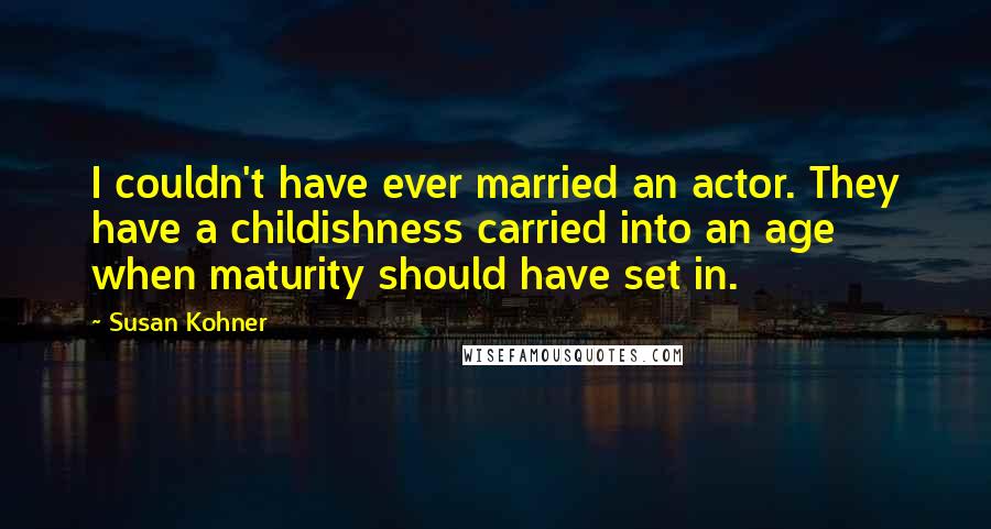 Susan Kohner Quotes: I couldn't have ever married an actor. They have a childishness carried into an age when maturity should have set in.