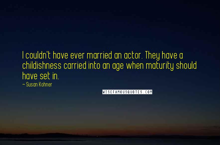 Susan Kohner Quotes: I couldn't have ever married an actor. They have a childishness carried into an age when maturity should have set in.