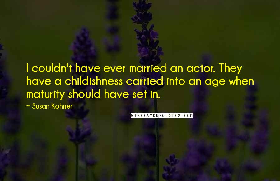 Susan Kohner Quotes: I couldn't have ever married an actor. They have a childishness carried into an age when maturity should have set in.
