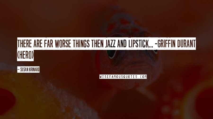 Susan Krinard Quotes: There are far worse things then jazz and lipstick... -Griffin Durant (hero)