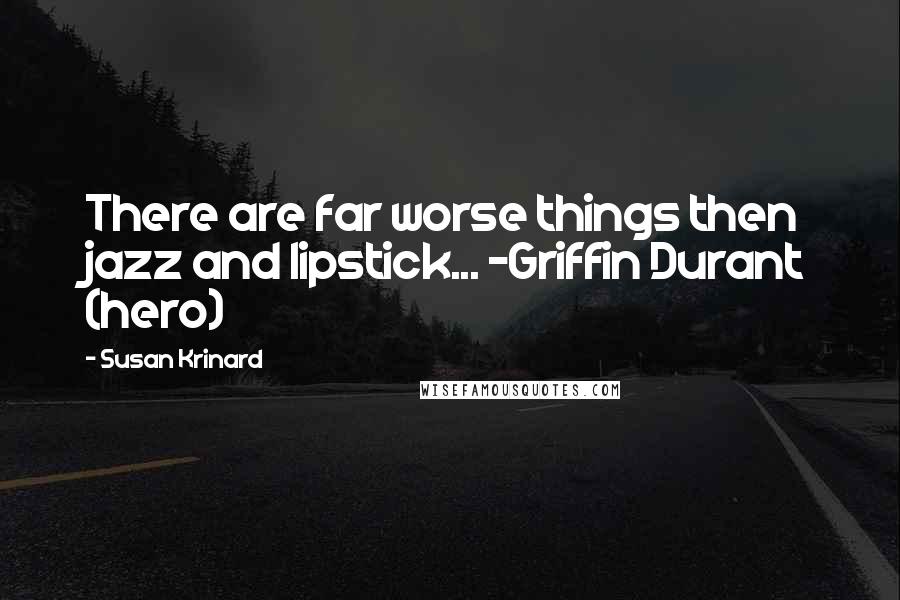 Susan Krinard Quotes: There are far worse things then jazz and lipstick... -Griffin Durant (hero)