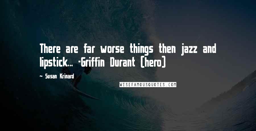 Susan Krinard Quotes: There are far worse things then jazz and lipstick... -Griffin Durant (hero)