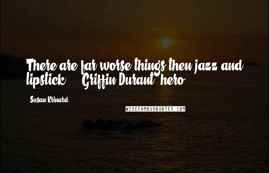 Susan Krinard Quotes: There are far worse things then jazz and lipstick... -Griffin Durant (hero)