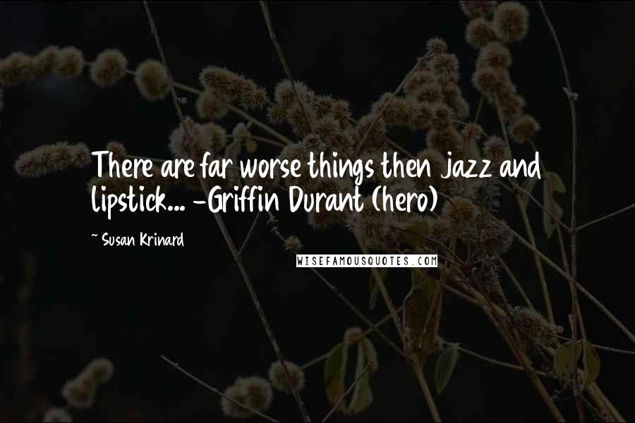 Susan Krinard Quotes: There are far worse things then jazz and lipstick... -Griffin Durant (hero)