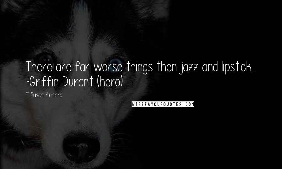 Susan Krinard Quotes: There are far worse things then jazz and lipstick... -Griffin Durant (hero)