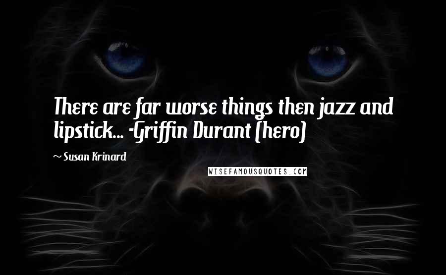 Susan Krinard Quotes: There are far worse things then jazz and lipstick... -Griffin Durant (hero)