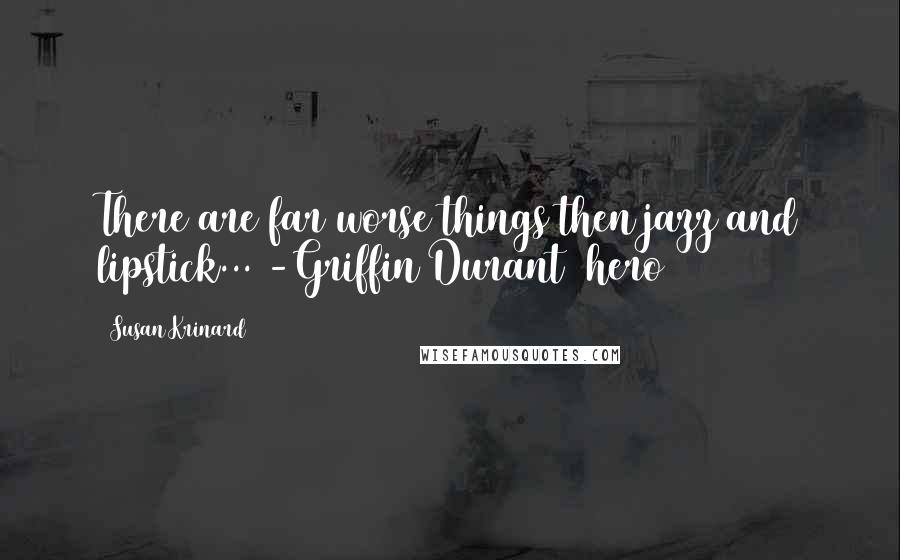 Susan Krinard Quotes: There are far worse things then jazz and lipstick... -Griffin Durant (hero)