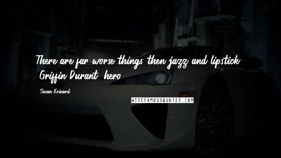 Susan Krinard Quotes: There are far worse things then jazz and lipstick... -Griffin Durant (hero)