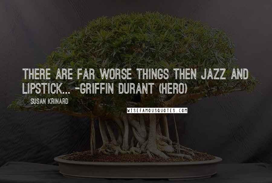 Susan Krinard Quotes: There are far worse things then jazz and lipstick... -Griffin Durant (hero)