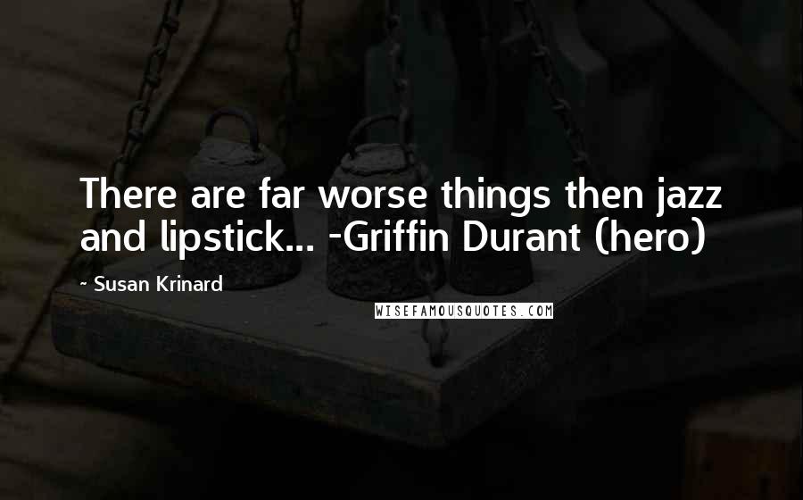 Susan Krinard Quotes: There are far worse things then jazz and lipstick... -Griffin Durant (hero)