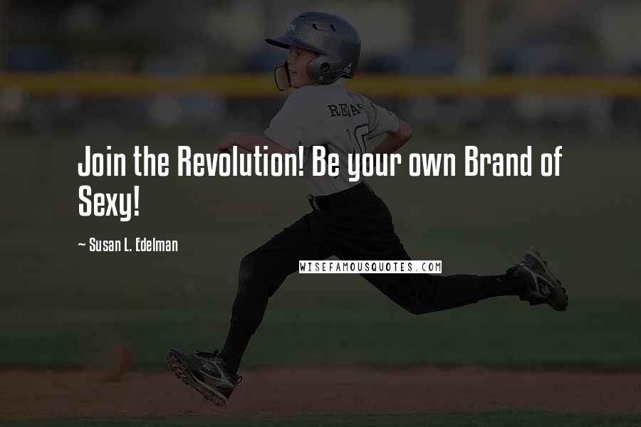 Susan L. Edelman Quotes: Join the Revolution! Be your own Brand of Sexy!