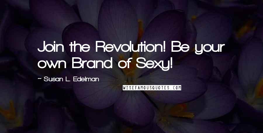 Susan L. Edelman Quotes: Join the Revolution! Be your own Brand of Sexy!