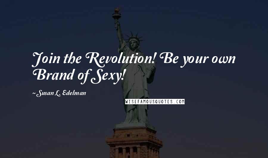 Susan L. Edelman Quotes: Join the Revolution! Be your own Brand of Sexy!