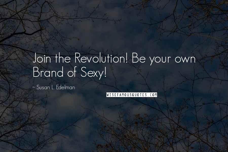 Susan L. Edelman Quotes: Join the Revolution! Be your own Brand of Sexy!