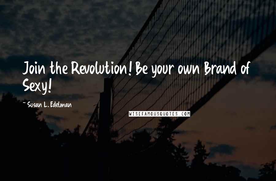 Susan L. Edelman Quotes: Join the Revolution! Be your own Brand of Sexy!