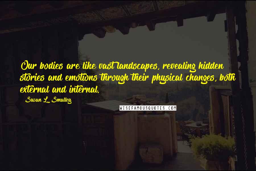 Susan L. Smalley Quotes: Our bodies are like vast landscapes, revealing hidden stories and emotions through their physical changes, both external and internal.