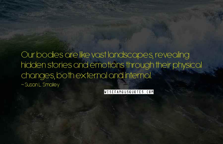 Susan L. Smalley Quotes: Our bodies are like vast landscapes, revealing hidden stories and emotions through their physical changes, both external and internal.