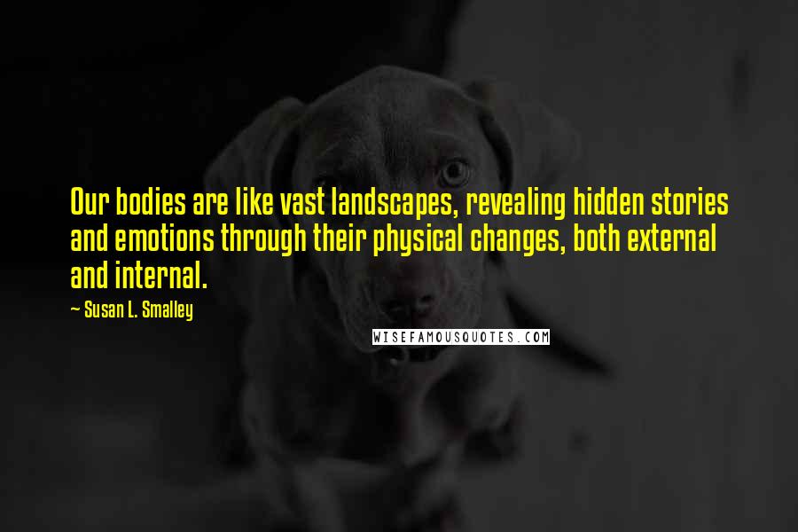 Susan L. Smalley Quotes: Our bodies are like vast landscapes, revealing hidden stories and emotions through their physical changes, both external and internal.