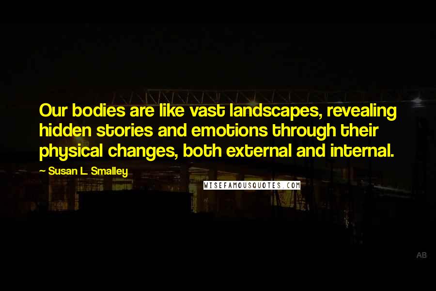 Susan L. Smalley Quotes: Our bodies are like vast landscapes, revealing hidden stories and emotions through their physical changes, both external and internal.
