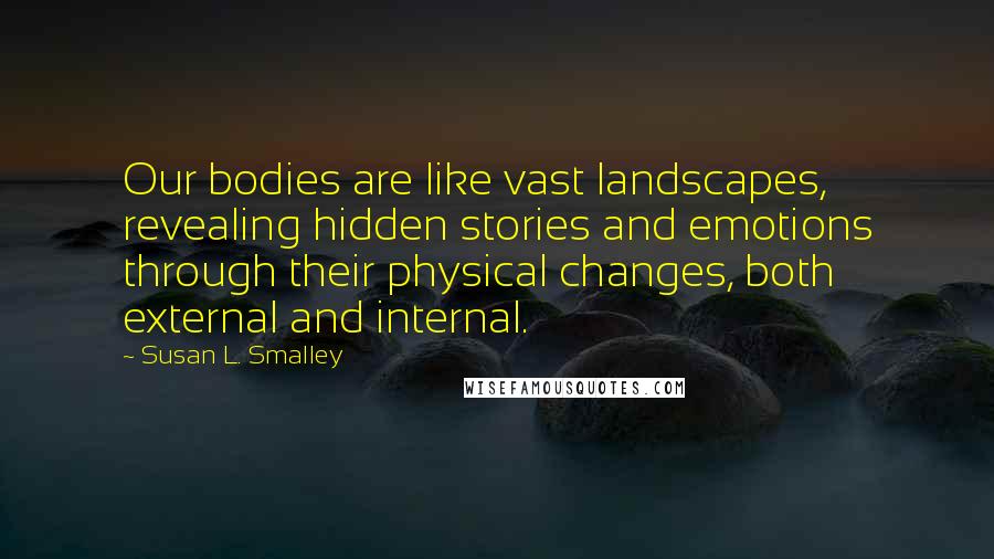 Susan L. Smalley Quotes: Our bodies are like vast landscapes, revealing hidden stories and emotions through their physical changes, both external and internal.