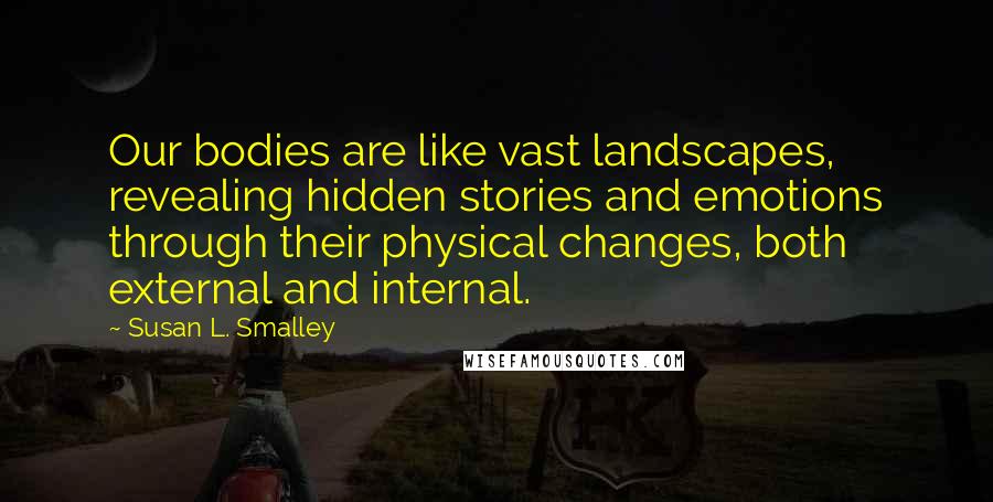 Susan L. Smalley Quotes: Our bodies are like vast landscapes, revealing hidden stories and emotions through their physical changes, both external and internal.