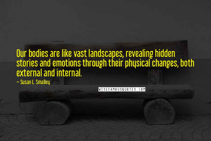 Susan L. Smalley Quotes: Our bodies are like vast landscapes, revealing hidden stories and emotions through their physical changes, both external and internal.