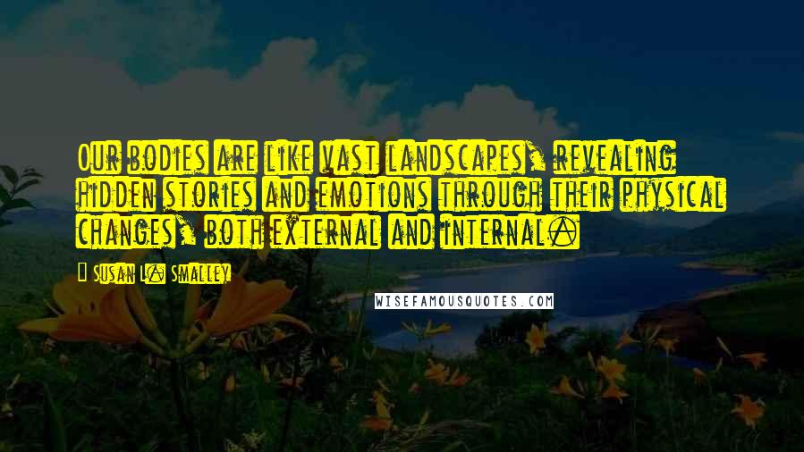 Susan L. Smalley Quotes: Our bodies are like vast landscapes, revealing hidden stories and emotions through their physical changes, both external and internal.