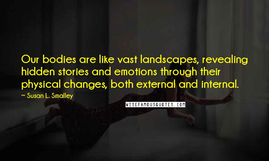Susan L. Smalley Quotes: Our bodies are like vast landscapes, revealing hidden stories and emotions through their physical changes, both external and internal.