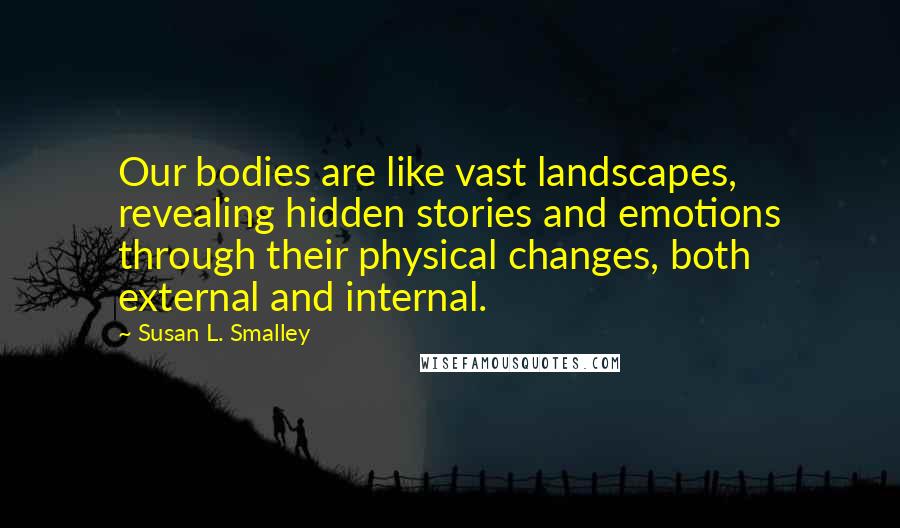 Susan L. Smalley Quotes: Our bodies are like vast landscapes, revealing hidden stories and emotions through their physical changes, both external and internal.