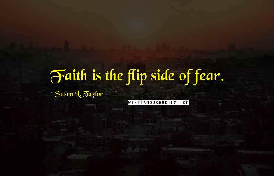 Susan L. Taylor Quotes: Faith is the flip side of fear.