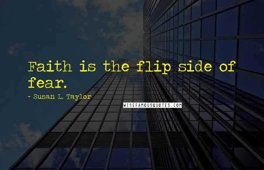 Susan L. Taylor Quotes: Faith is the flip side of fear.