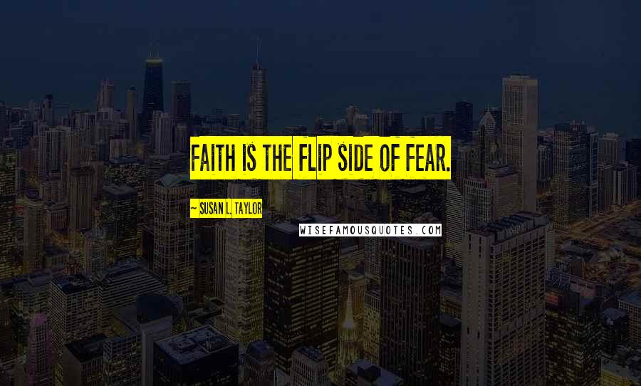 Susan L. Taylor Quotes: Faith is the flip side of fear.