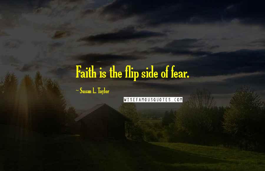 Susan L. Taylor Quotes: Faith is the flip side of fear.