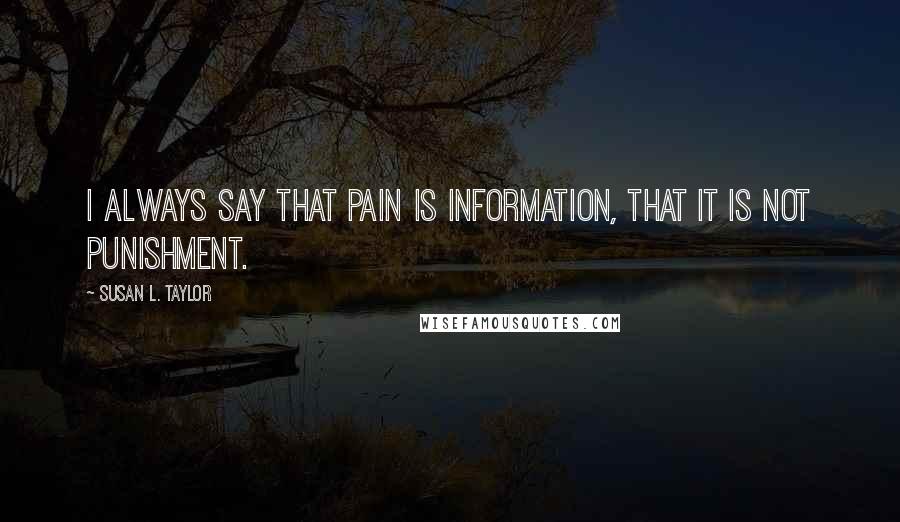 Susan L. Taylor Quotes: I always say that pain is information, that it is not punishment.